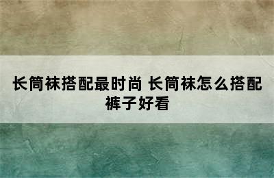 长筒袜搭配最时尚 长筒袜怎么搭配裤子好看